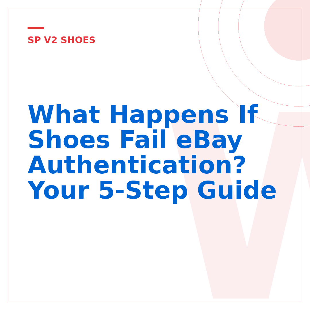 What Happens If Shoes Fail eBay Authentication? Your 5-Step Guide
