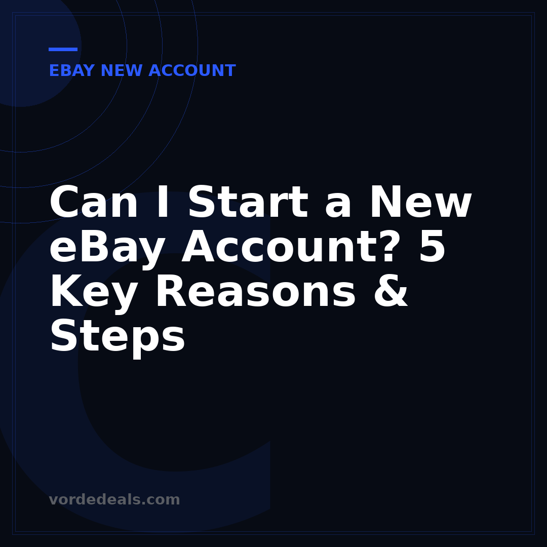 Can I Start a New eBay Account? 5 Key Reasons & Steps